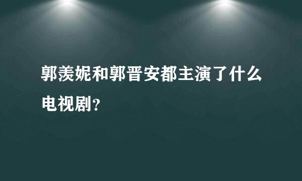 郭羡妮和郭晋安都主演了什么电视剧？