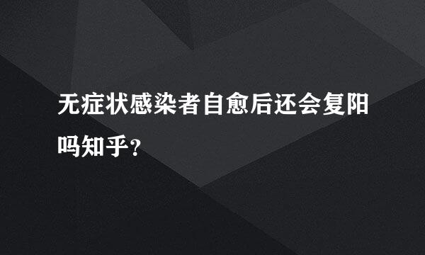 无症状感染者自愈后还会复阳吗知乎？