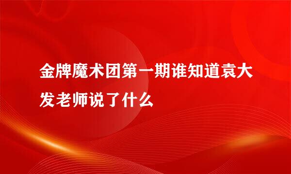 金牌魔术团第一期谁知道袁大发老师说了什么