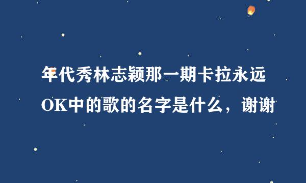 年代秀林志颖那一期卡拉永远OK中的歌的名字是什么，谢谢