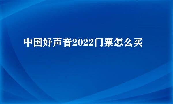 中国好声音2022门票怎么买