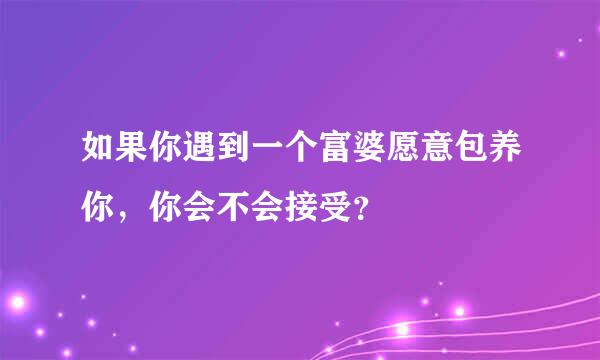 如果你遇到一个富婆愿意包养你，你会不会接受？