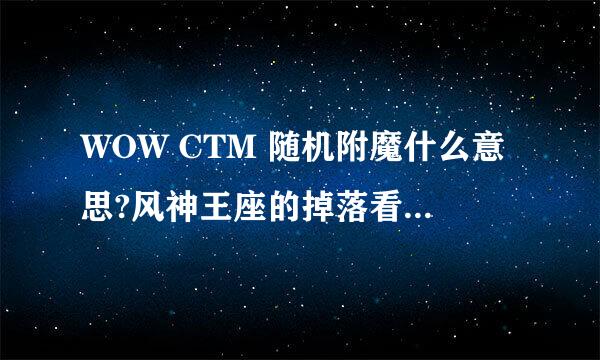 WOW CTM 随机附魔什么意思?风神王座的掉落看着那么别扭啊！什么属性都没。有高玩解释下吗？谢谢！