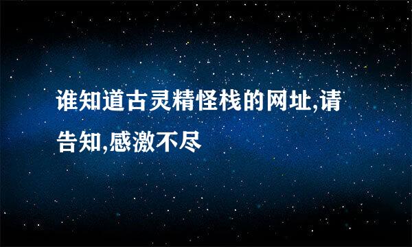 谁知道古灵精怪栈的网址,请告知,感激不尽