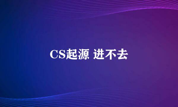 CS起源 进不去