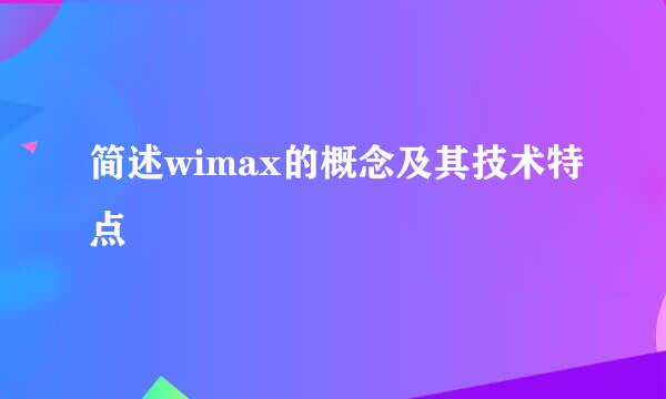 简述wimax的概念及其技术特点