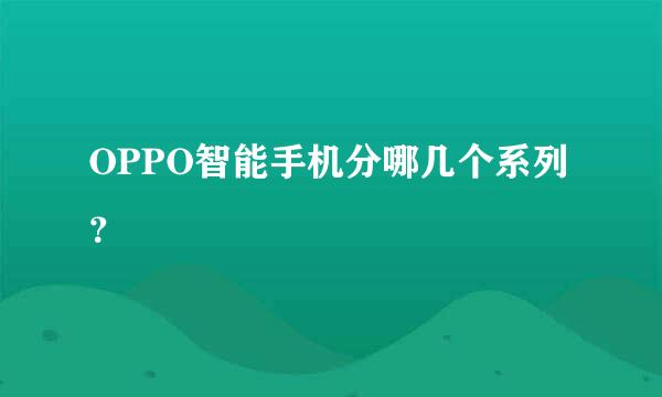 OPPO智能手机分哪几个系列？