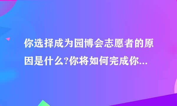 你选择成为园博会志愿者的原因是什么?你将如何完成你的工作?