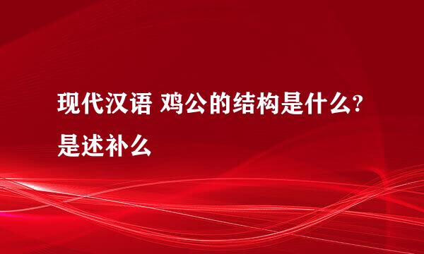 现代汉语 鸡公的结构是什么?是述补么