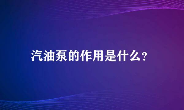 汽油泵的作用是什么？