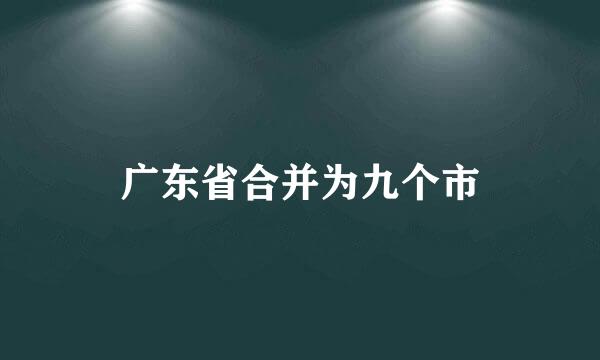 广东省合并为九个市