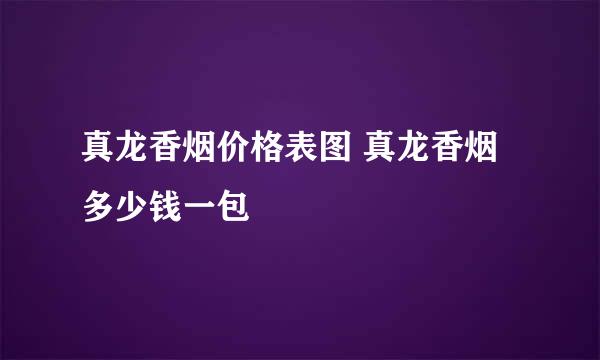 真龙香烟价格表图 真龙香烟多少钱一包