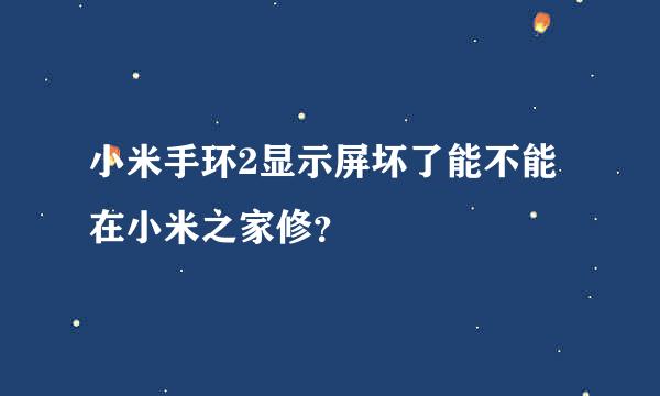 小米手环2显示屏坏了能不能在小米之家修？