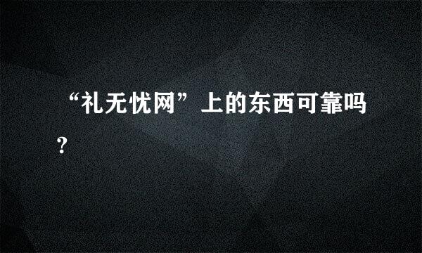 “礼无忧网”上的东西可靠吗?