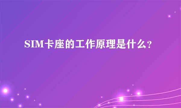 SIM卡座的工作原理是什么？