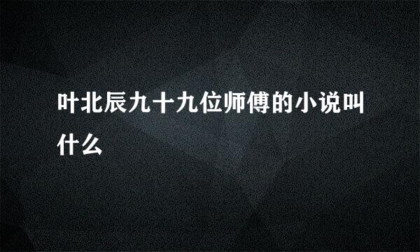 叶北辰九十九位师傅的小说叫什么