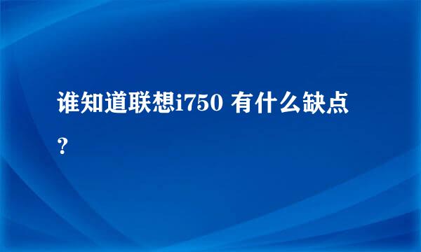 谁知道联想i750 有什么缺点？