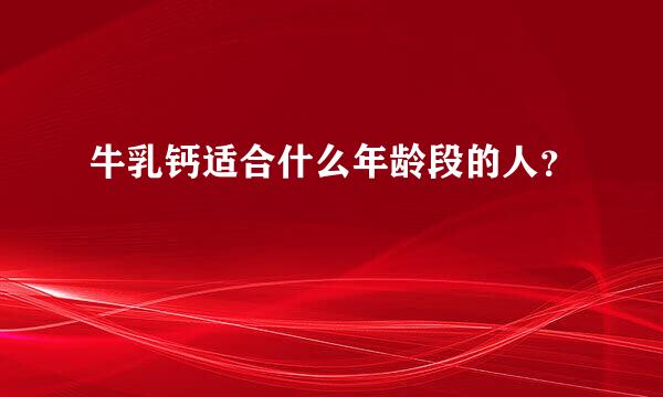 牛乳钙适合什么年龄段的人？