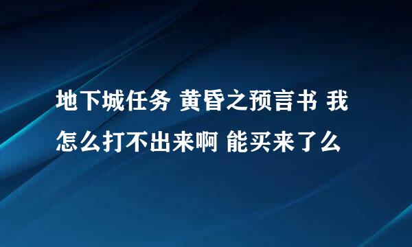 地下城任务 黄昏之预言书 我怎么打不出来啊 能买来了么