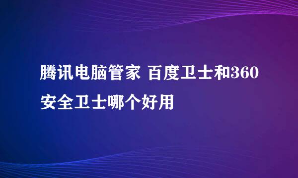 腾讯电脑管家 百度卫士和360安全卫士哪个好用