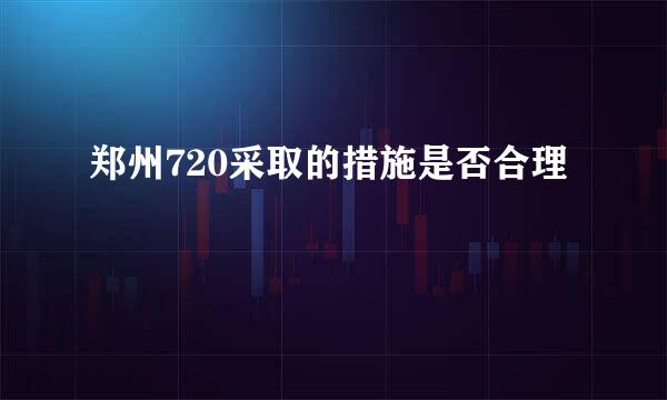 郑州720采取的措施是否合理