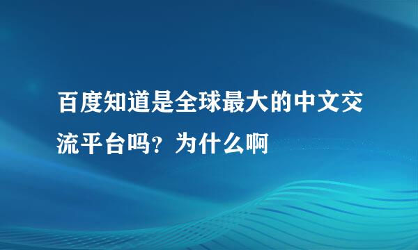 百度知道是全球最大的中文交流平台吗？为什么啊