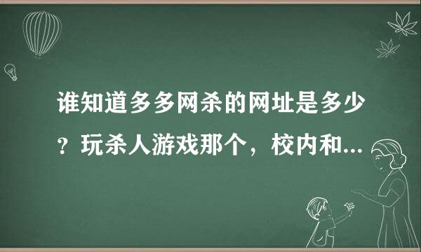 谁知道多多网杀的网址是多少？玩杀人游戏那个，校内和三警网的不要了。