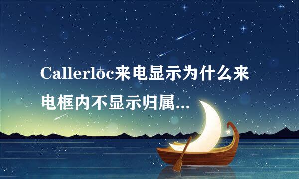 Callerloc来电显示为什么来电框内不显示归属地 去电倒是显示归属地 我的手机型号是HTC T3333