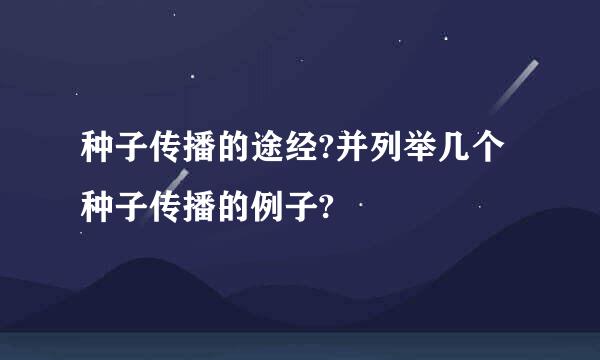 种子传播的途经?并列举几个种子传播的例子?