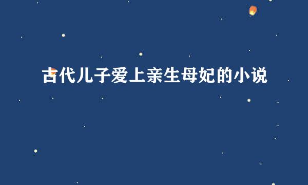 古代儿子爱上亲生母妃的小说