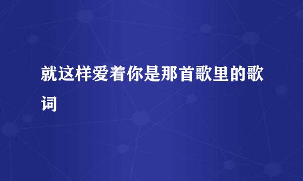 就这样爱着你是那首歌里的歌词