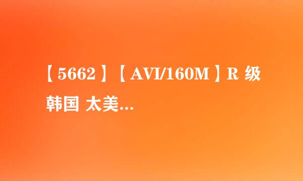 【5662】【AVI/160M】R 级 韩国 太美了 谁有此片给我发个谢谢