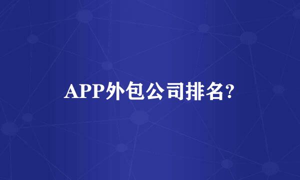 APP外包公司排名?