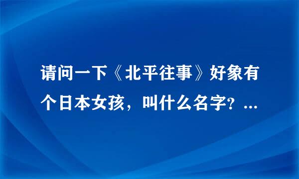 请问一下《北平往事》好象有个日本女孩，叫什么名字？是谁演的？