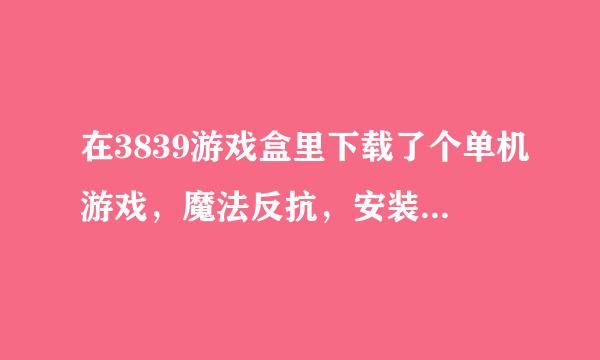 在3839游戏盒里下载了个单机游戏，魔法反抗，安装完成后却不能运行，也没有任何提示，