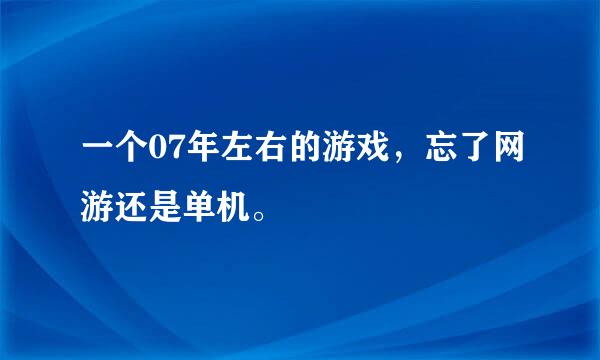 一个07年左右的游戏，忘了网游还是单机。