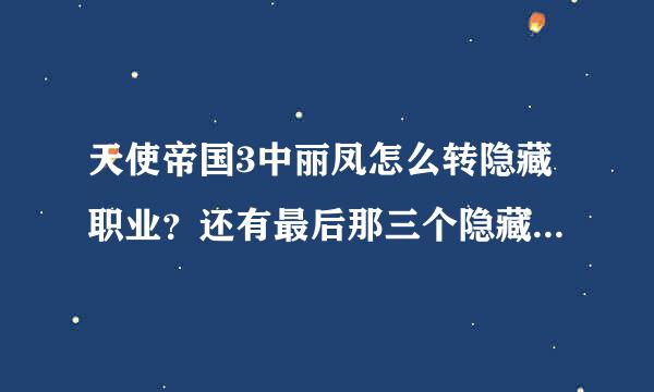 天使帝国3中丽凤怎么转隐藏职业？还有最后那三个隐藏职业怎么转？