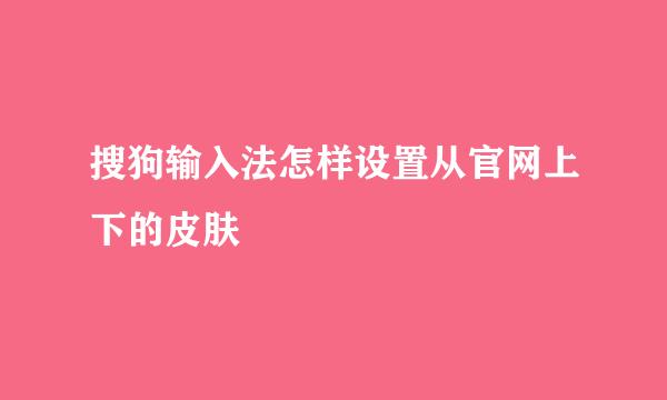 搜狗输入法怎样设置从官网上下的皮肤