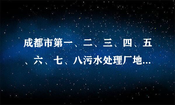 成都市第一、二、三、四、五、六、七、八污水处理厂地址分别是哪？