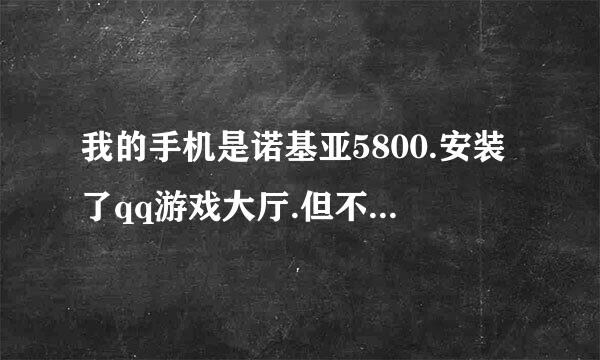 我的手机是诺基亚5800.安装了qq游戏大厅.但不知为什么总是打不开.请高手帮忙