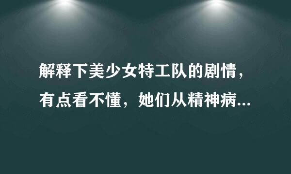 解释下美少女特工队的剧情，有点看不懂，她们从精神病院逃走是想象的还是真的？女主角最后到底有没有变痴