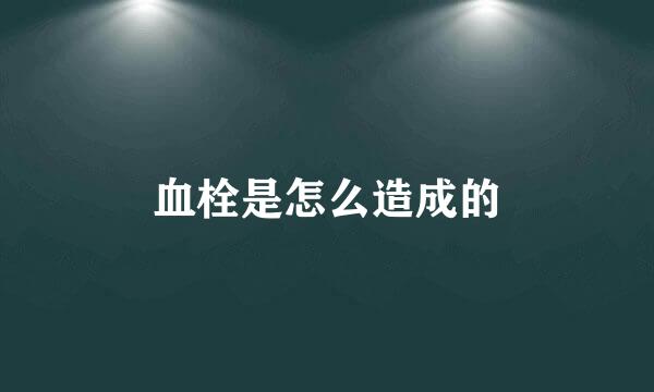 血栓是怎么造成的