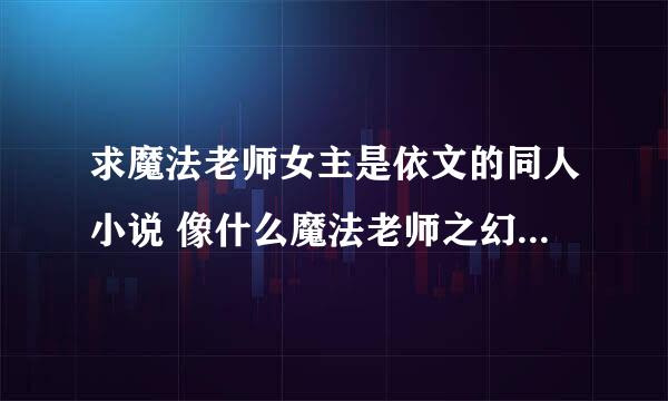 求魔法老师女主是依文的同人小说 像什么魔法老师之幻想 洛奇 我愿流星的神马都看过了、 就算是后宫的可以