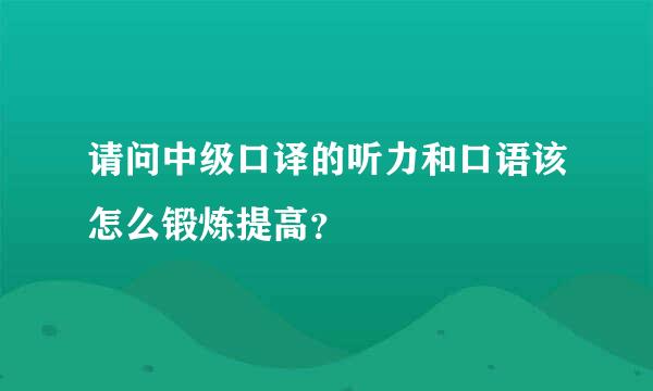 请问中级口译的听力和口语该怎么锻炼提高？