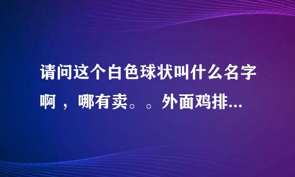 请问这个白色球状叫什么名字啊 ，哪有卖。。外面鸡排上面有这种颗粒。。吃起来脆脆的