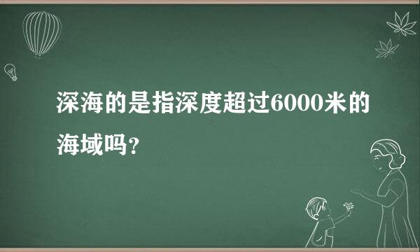 深海的是指深度超过6000米的海域吗？