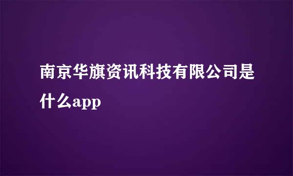 南京华旗资讯科技有限公司是什么app