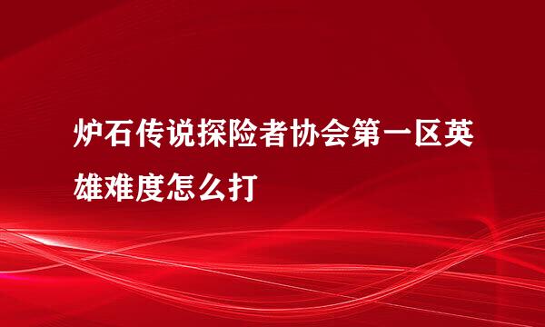 炉石传说探险者协会第一区英雄难度怎么打