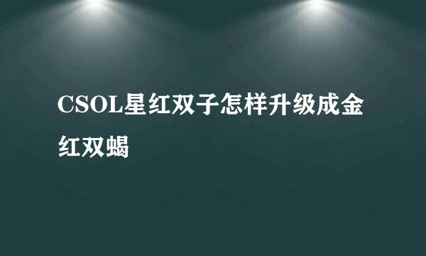 CSOL星红双子怎样升级成金红双蝎