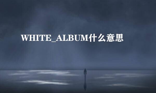 WHITE_ALBUM什么意思